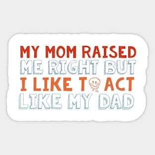 Mom Raised Me Right But I Like To Act Like My Dad Sticker